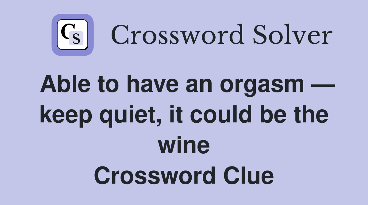Able to have an orgasm — keep quiet, it could be the wine Crossword